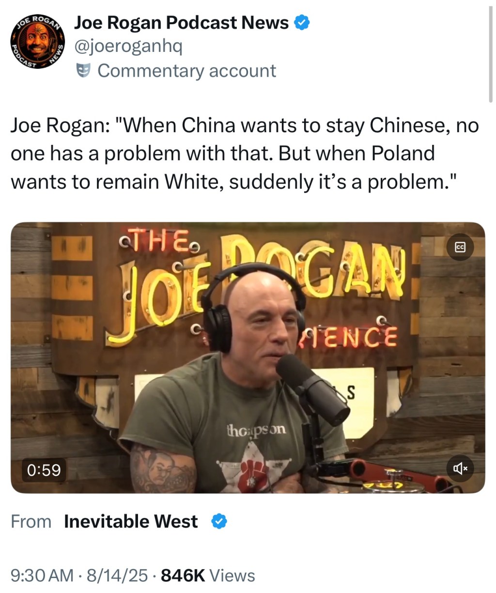 Joe Rogan: “When China wants to stay Chinese, no one has a problem with that. But when Poland wants to remain White, suddenly it’s a&nbsp;problem.”