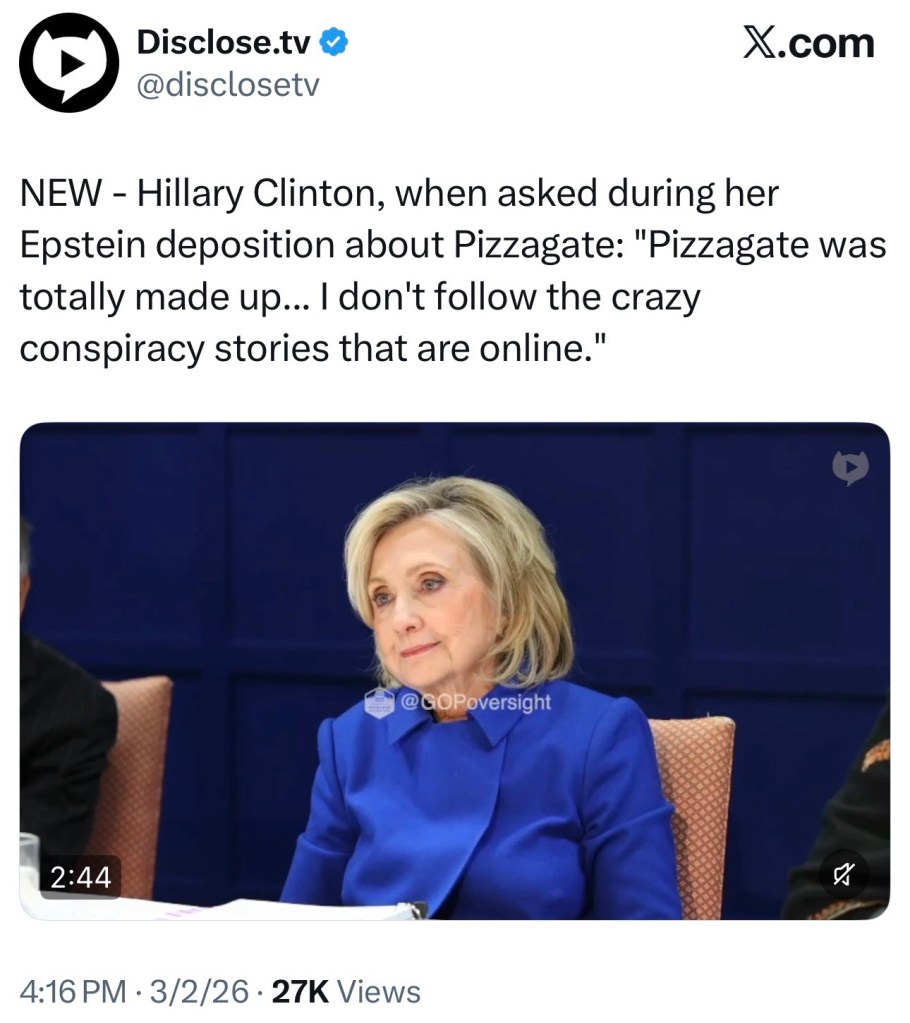 Hillary Clinton, when asked during her Epstein deposition about Pizzagate: “Pizzagate was totally made up… I don’t follow the crazy conspiracy stories that are&nbsp;online”