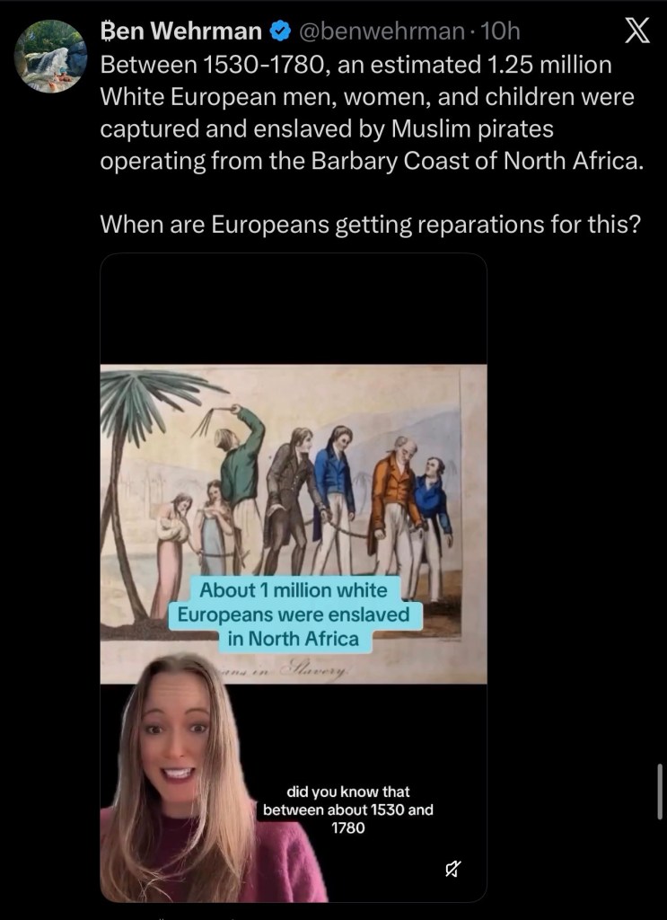 Between 1530-1780, an estimated 1.25 million White European men, women, and children were captured and enslaved by Muslim pirates operating from the Barbary Coast of North&nbsp;Africa.